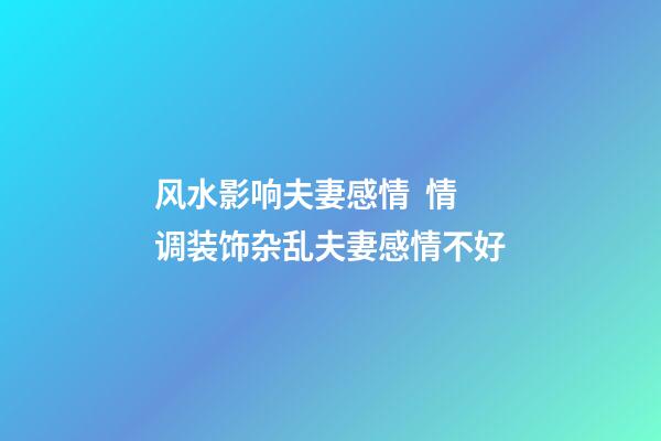风水影响夫妻感情  情调装饰杂乱夫妻感情不好